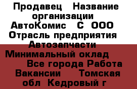 Продавец › Название организации ­ АвтоКомис - С, ООО › Отрасль предприятия ­ Автозапчасти › Минимальный оклад ­ 30 000 - Все города Работа » Вакансии   . Томская обл.,Кедровый г.